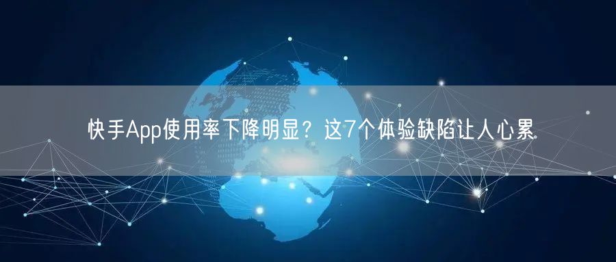快手App使用率下降明显？这7个体验缺陷让人心累