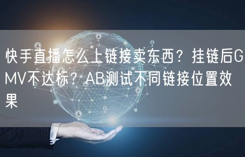 快手直播怎么上链接卖东西？挂链后GMV不达标？AB测试不同链接位置效果