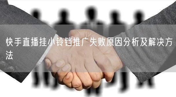 快手直播挂小铃铛推广失败原因分析及解决方法