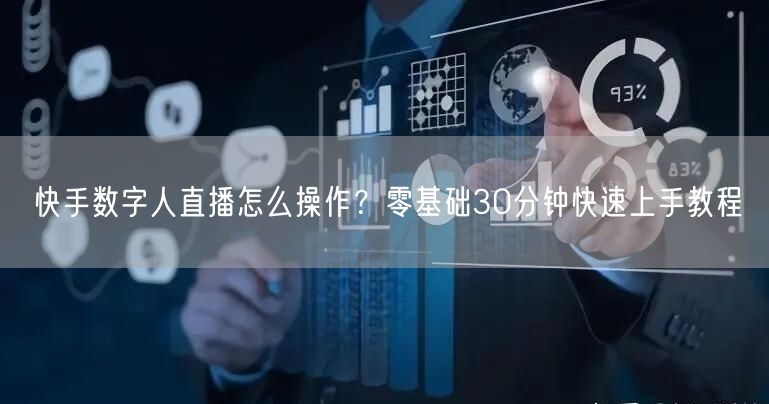 快手数字人直播怎么操作？零基础30分钟快速上手教程