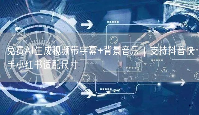 免费AI生成视频带字幕+背景音乐｜支持抖音快手小红书适配尺寸