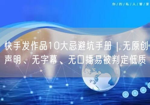 快手发作品10大忌避坑手册｜无原创声明、无字幕、无口播易被判定低质