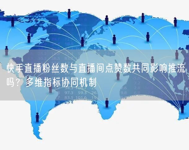快手直播粉丝数与直播间点赞数共同影响推流吗？多维指标协同机制