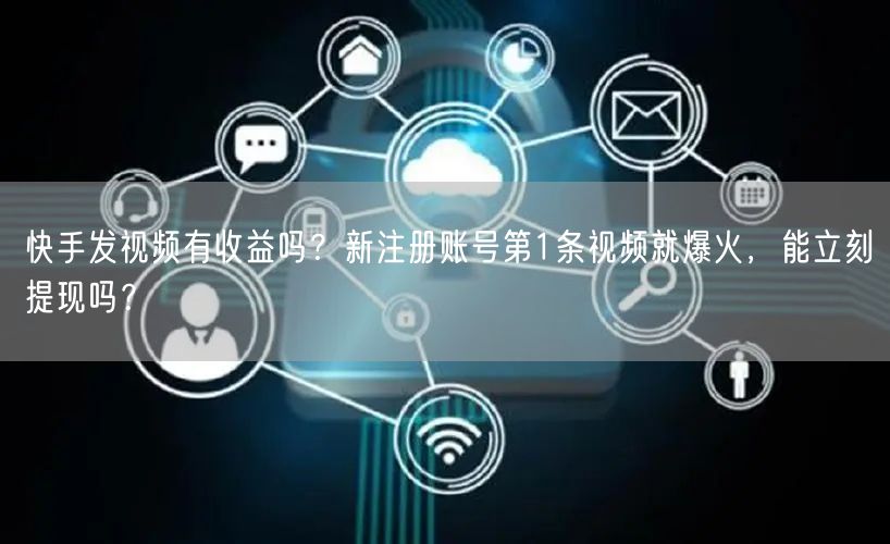 快手发视频有收益吗？新注册账号第1条视频就爆火，能立刻提现吗？