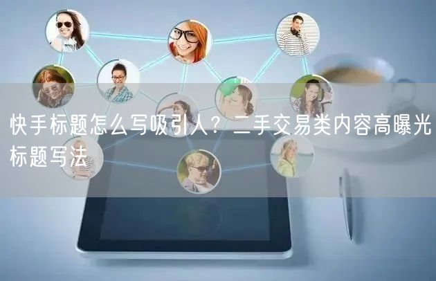 快手标题怎么写吸引人？二手交易类内容高曝光标题写法