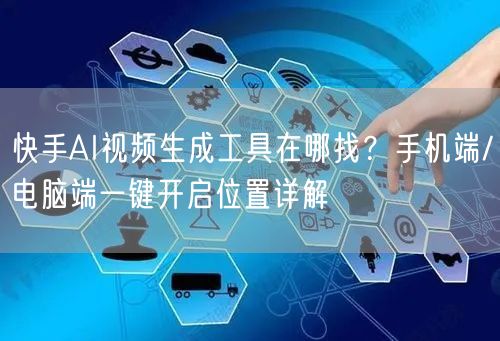 快手AI视频生成工具在哪找？手机端/电脑端一键开启位置详解