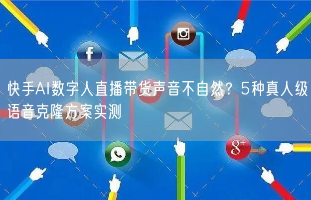 快手AI数字人直播带货声音不自然？5种真人级语音克隆方案实测