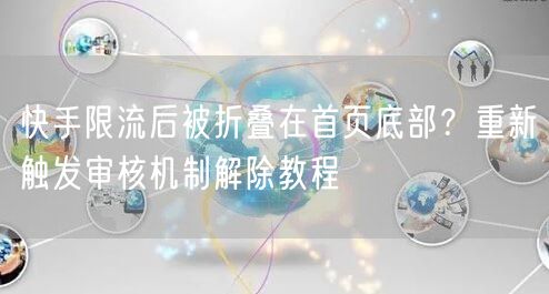 快手限流后被折叠在首页底部？重新触发审核机制解除教程
