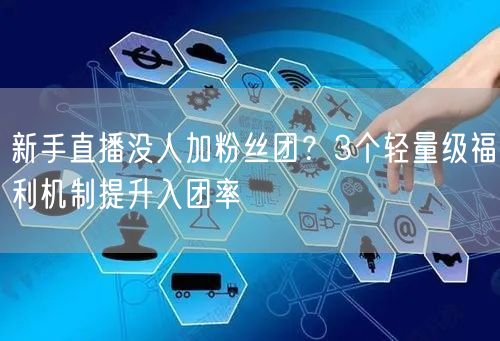 新手直播没人加粉丝团？3个轻量级福利机制提升入团率