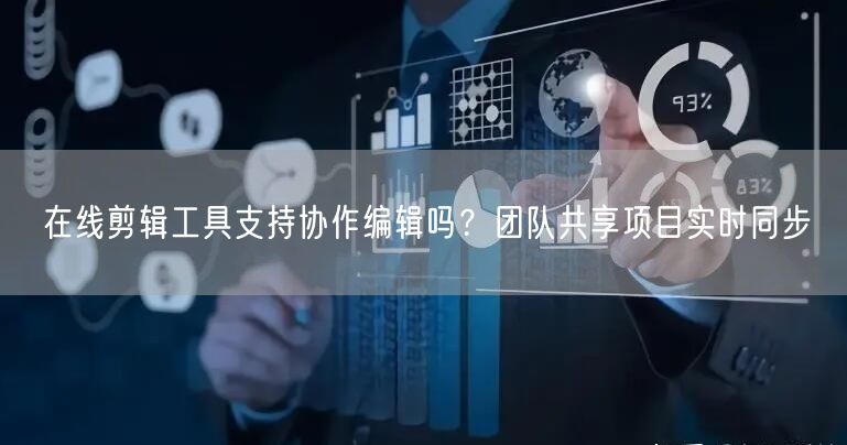 在线剪辑工具支持协作编辑吗？团队共享项目实时同步