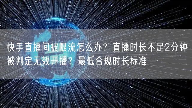 快手直播间被限流怎么办？直播时长不足2分钟被判定无效开播？最低合规时长标准