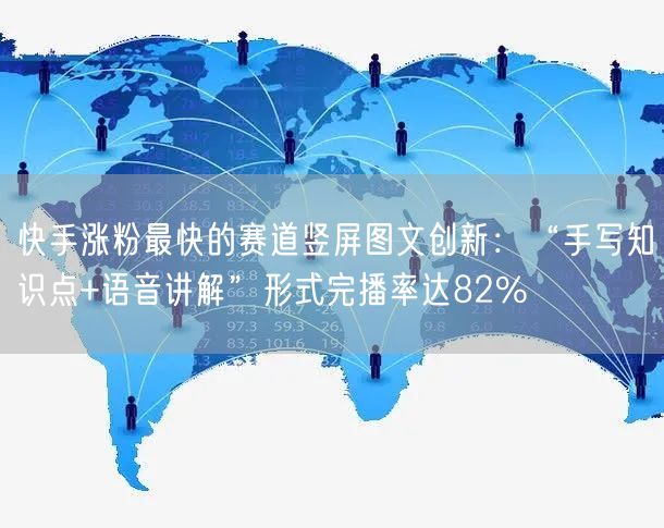 快手涨粉最快的赛道竖屏图文创新：“手写知识点+语音讲解”形式完播率达82%