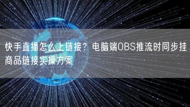 快手直播怎么上链接？电脑端OBS推流时同步挂商品链接实操方案
