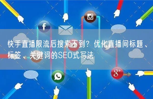 快手直播限流后搜索不到？优化直播间标题、标签、关键词的SEO式写法