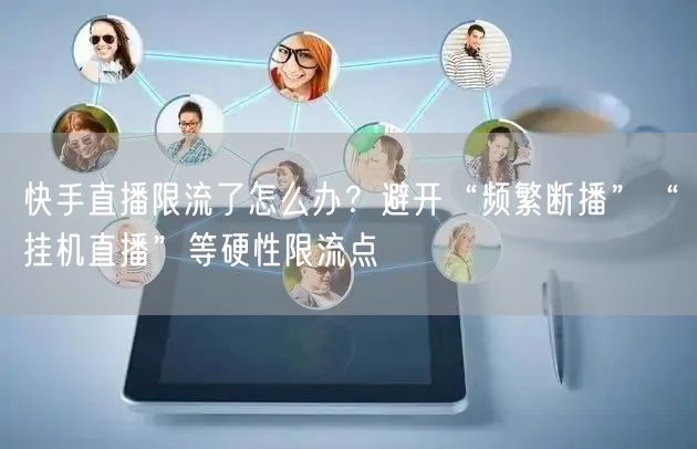 快手直播限流了怎么办？避开“频繁断播”“挂机直播”等硬性限流点