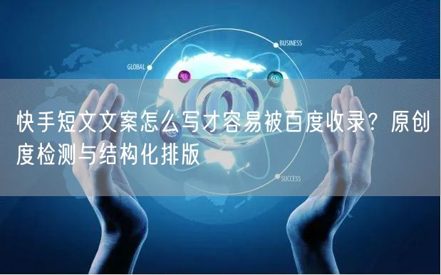 快手短文文案怎么写才容易被百度收录？原创度检测与结构化排版