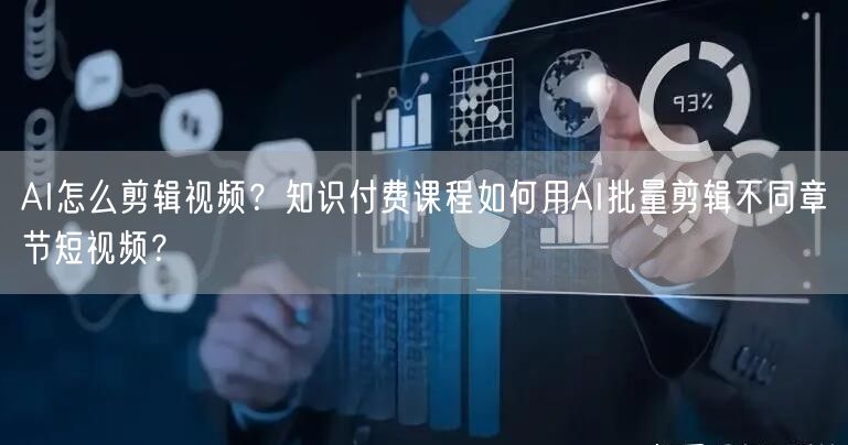 AI怎么剪辑视频？知识付费课程如何用AI批量剪辑不同章节短视频？