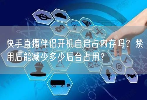 快手直播伴侣开机自启占内存吗？禁用后能减少多少后台占用？
