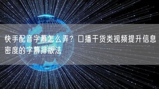 快手配音字幕怎么弄？口播干货类视频提升信息密度的字幕排版法