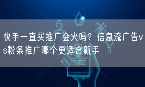 快手一直买推广会火吗？信息流广告vs粉条推广哪个更适合新手