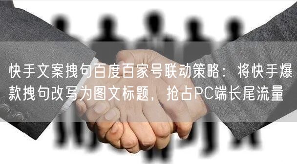 快手文案拽句百度百家号联动策略：将快手爆款拽句改写为图文标题，抢占PC端长尾流量