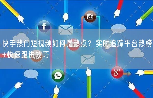 快手热门短视频如何蹭热点？实时追踪平台热榜+快速跟进技巧