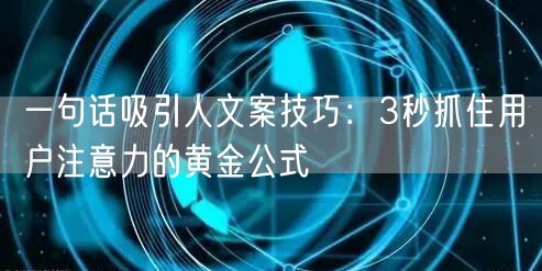 一句话吸引人文案技巧：3秒抓住用户注意力的黄金公式