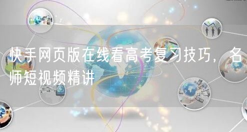 快手网页版在线看高考复习技巧，名师短视频精讲