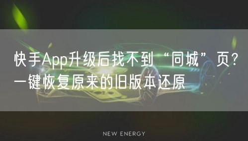快手App升级后找不到“同城”页？一键恢复原来的旧版本还原