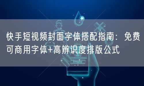 快手短视频封面字体搭配指南：免费可商用字体+高辨识度排版公式