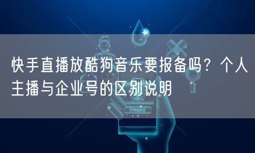 快手直播放酷狗音乐要报备吗？个人主播与企业号的区别说明