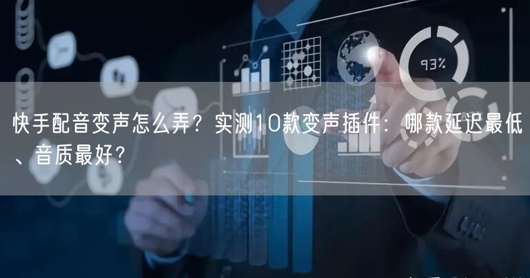 快手配音变声怎么弄？实测10款变声插件：哪款延迟最低、音质最好？