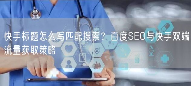 快手标题怎么写匹配搜索？百度SEO与快手双端流量获取策略