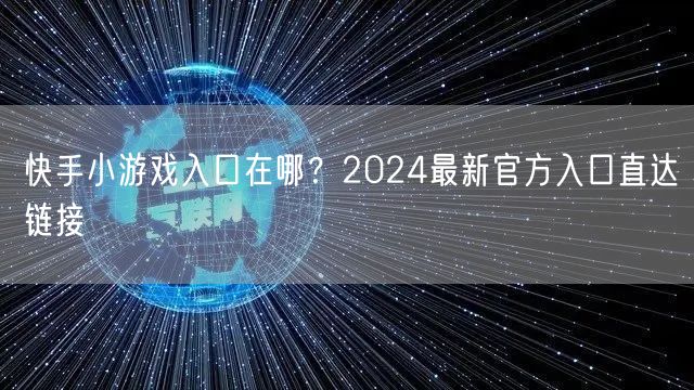 快手小游戏入口在哪？2024最新官方入口直达链接