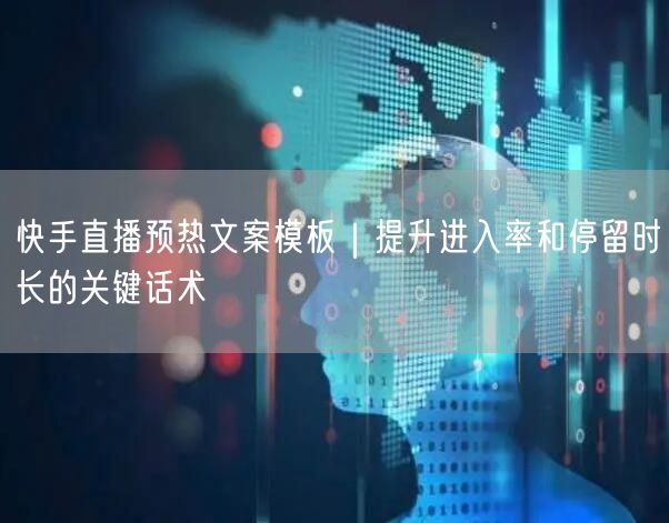 快手直播预热文案模板｜提升进入率和停留时长的关键话术
