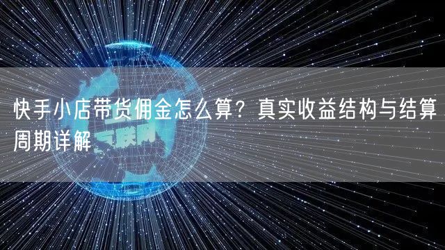 快手小店带货佣金怎么算？真实收益结构与结算周期详解