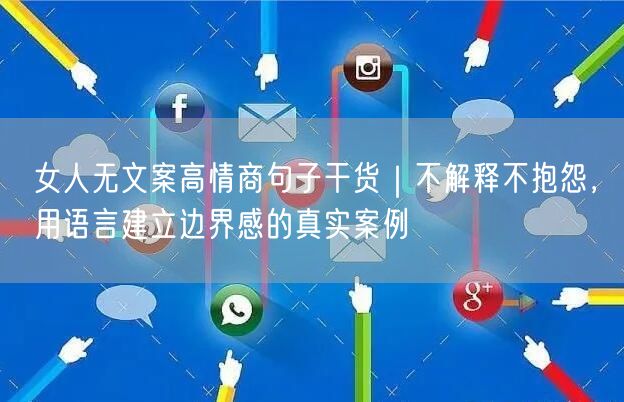 女人无文案高情商句子干货｜不解释不抱怨，用语言建立边界感的真实案例