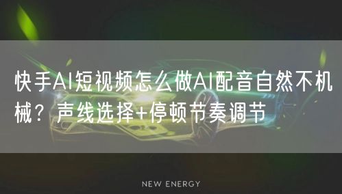 快手AI短视频怎么做AI配音自然不机械？声线选择+停顿节奏调节