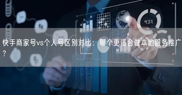 快手商家号vs个人号区别对比：哪个更适合做本地服务推广？