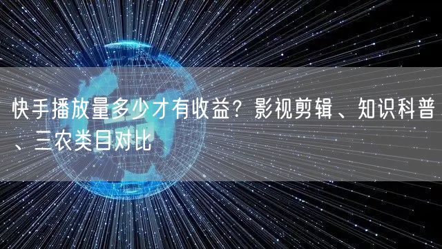 快手播放量多少才有收益？影视剪辑、知识科普、三农类目对比