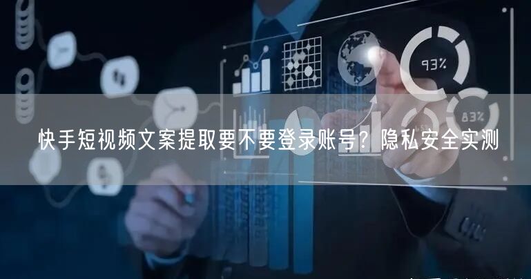 快手短视频文案提取要不要登录账号？隐私安全实测