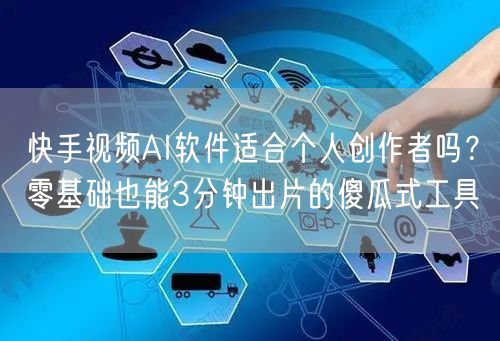 快手视频AI软件适合个人创作者吗？零基础也能3分钟出片的傻瓜式工具