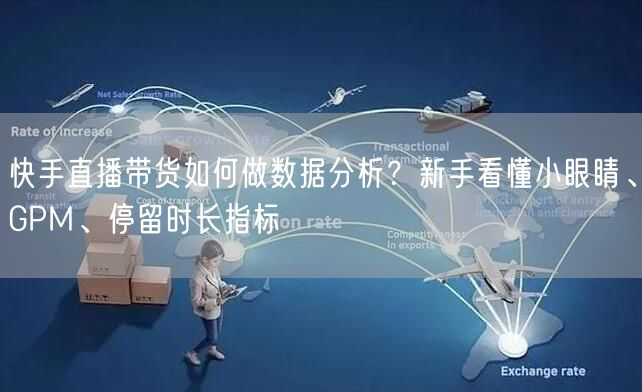 快手直播带货如何做数据分析？新手看懂小眼睛、GPM、停留时长指标