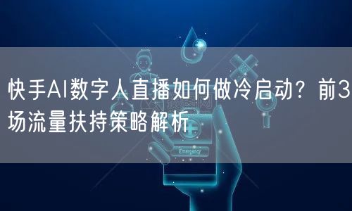 快手AI数字人直播如何做冷启动？前3场流量扶持策略解析