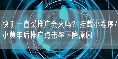快手一直买推广会火吗？挂载小程序/小黄车后推广点击率下降原因