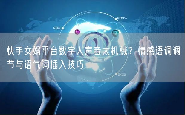 快手女娲平台数字人声音太机械？情感语调调节与语气词插入技巧