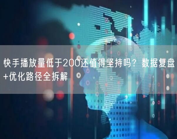 快手播放量低于200还值得坚持吗？数据复盘+优化路径全拆解