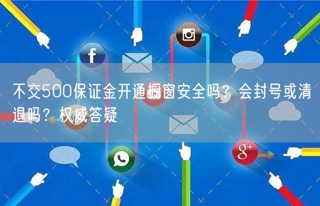 不交500保证金开通橱窗安全吗？会封号或清退吗？权威答疑