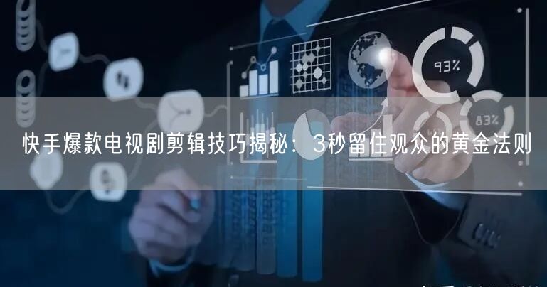 快手爆款电视剧剪辑技巧揭秘：3秒留住观众的黄金法则