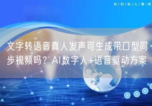 文字转语音真人发声可生成带口型同步视频吗？AI数字人+语音驱动方案